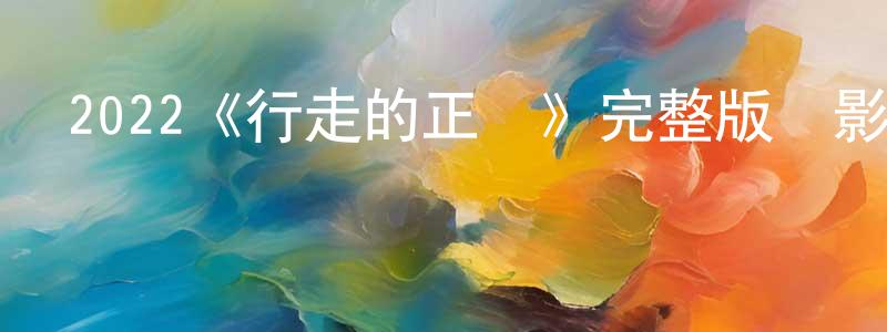 陳建琪發布2022《行走的正義》完整版電影/在線觀看/百度云-美劇天堂